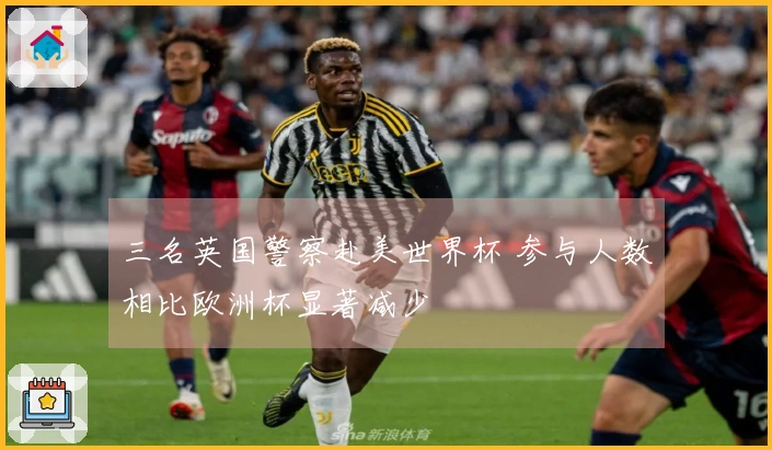 三名英国警察赴美世界杯 参与人数相比欧洲杯显著减少